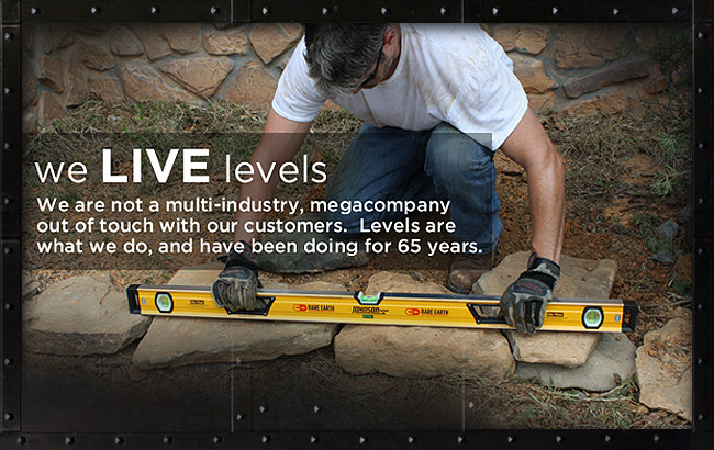 We Live Levels - We are not a multi-industry, megacompany out of touch with our customers. Levels are what we do, and have been for 65 years